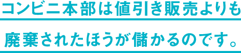 コンビニ本部は値引き販売よりも廃棄されたほうが儲かるのです。