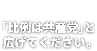 日本共産党 「比例は共産党」と広げてください。