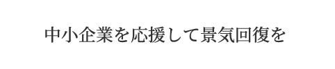 中小企業を応援して景気回復を