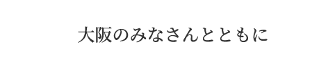 大阪のみなさんとともに