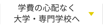 学費の心配なく大学・専門学校へ